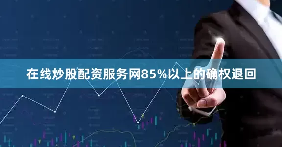 在线炒股配资服务网85%以上的确权退回