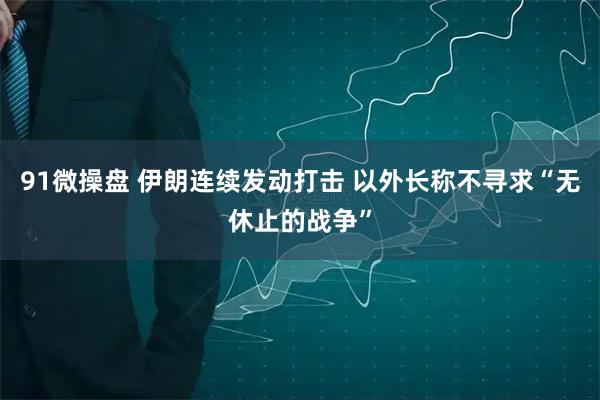 91微操盘 伊朗连续发动打击 以外长称不寻求“无休止的战争”