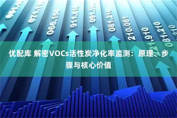 优配库 解密VOCs活性炭净化率监测：原理、步骤与核心价值