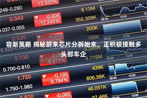 容新策略 揭秘蔚来芯片分拆始末,正积极接触多头部车企