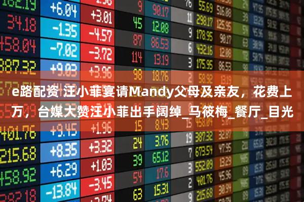 e路配资 汪小菲宴请Mandy父母及亲友,花费上万,台媒大赞汪小菲出手阔绰_马筱梅_餐厅_目光