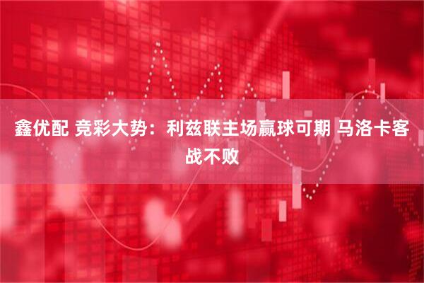 鑫优配 竞彩大势：利兹联主场赢球可期 马洛卡客战不败