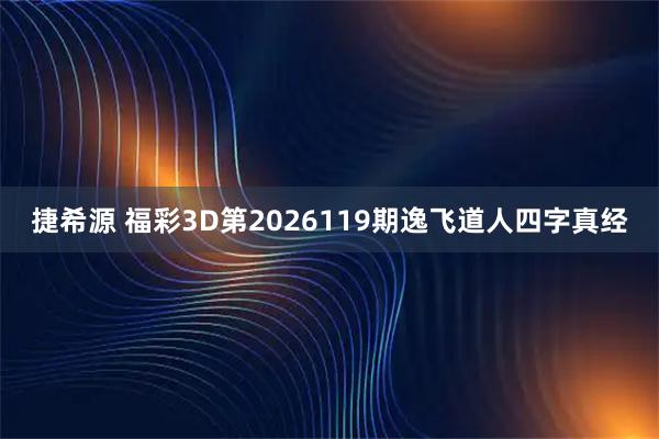 捷希源 福彩3D第2026119期逸飞道人四字真经
