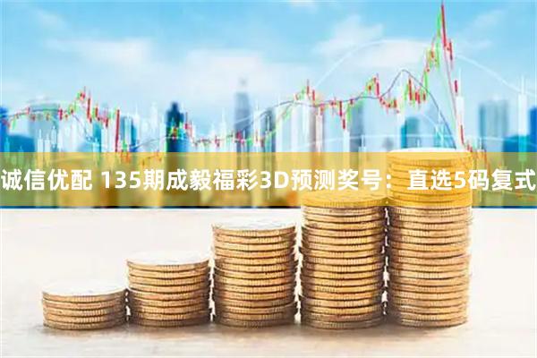 诚信优配 135期成毅福彩3D预测奖号：直选5码复式