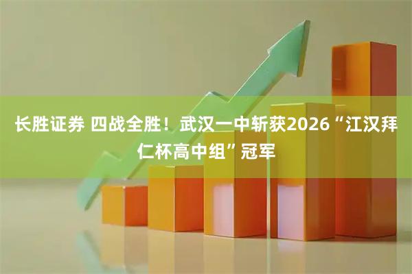 长胜证券 四战全胜！武汉一中斩获2026“江汉拜仁杯高中组”冠军