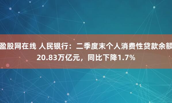盈股网在线 人民银行：二季度末个人消费性贷款余额20.83万亿元，同比下降1.7%