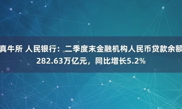 真牛所 人民银行：二季度末金融机构人民币贷款余额282.63万亿元，同比增长5.2%