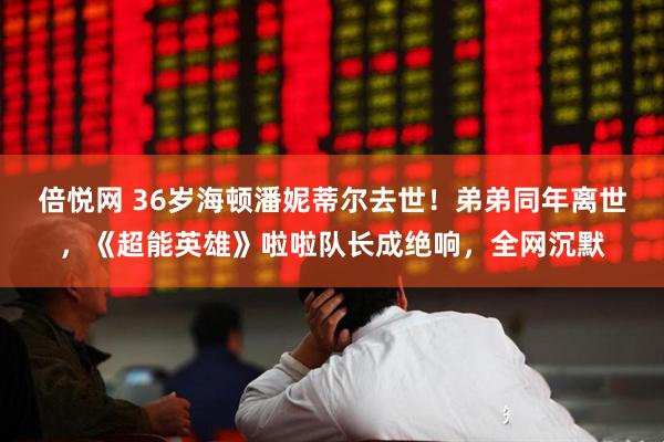 倍悦网 36岁海顿潘妮蒂尔去世！弟弟同年离世，《超能英雄》啦啦队长成绝响，全网沉默